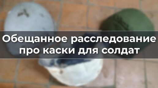 Обещанное расследование про каски для солдат