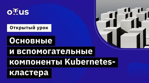 Основные и вспомогательные компоненты Kubernetes-кластера // курс «DevOps практики и инструменты»