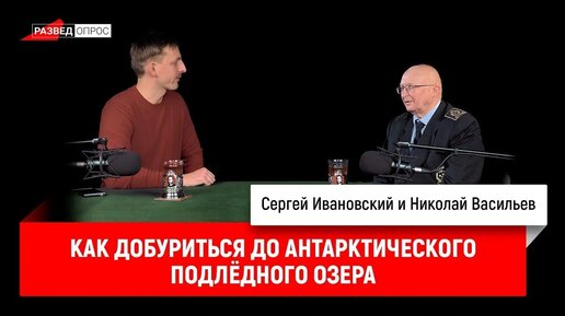 Николай Васильев_ как добуриться до антарктического подлёдного озера