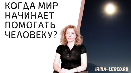 Когда МИР начинает ПОМОГАТЬ человеку? - психолог Ирина Лебедь