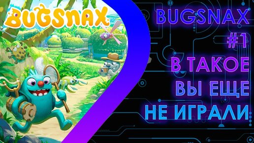 BUGSNAX - В такое вы еще не играли #1