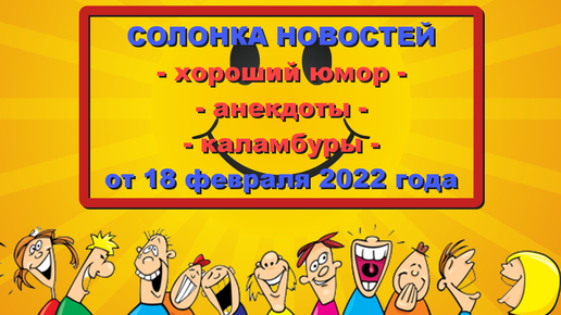 ХОРОШИЙ ЮМОР (СОЛОнка новостей) от 18 февраля 2022 года. Свежая подборка анекдотов и шуток о политике, шоу-бизнесе и простых людях.