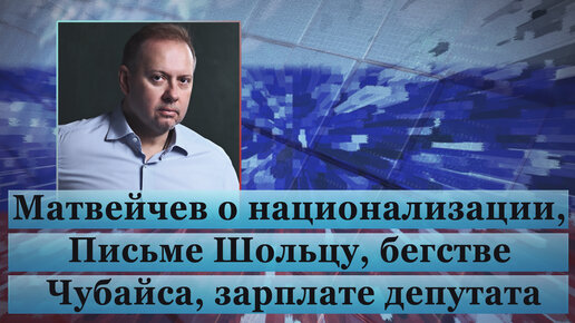 Матвейчев о национализации, Письме Шольцу, бегстве Чубайса, зарплате депутата