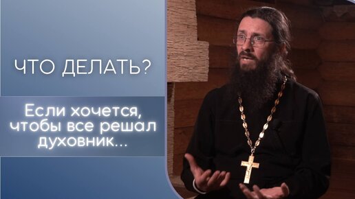 Если хочется, чтобы все решал духовник? Что делать?