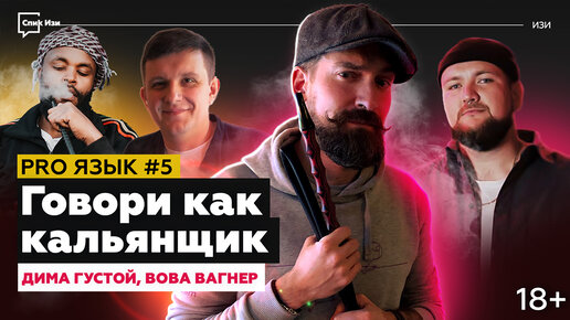 Говори как кальянщик! PRO Язык #5. Дима Густой и Вова Вагнер (18+)