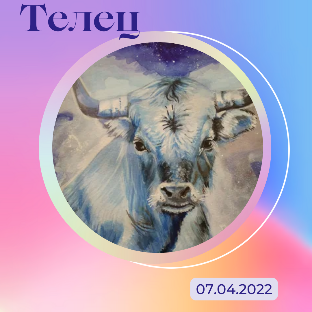 Телец - 07.04.2022