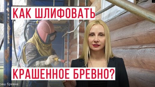 Как шлифовать дом из бревна, который крашенный? Обновление. Методы шлифовки