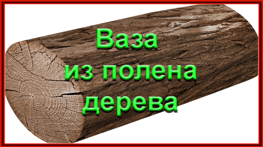 Ваза из полена дерева своими руками