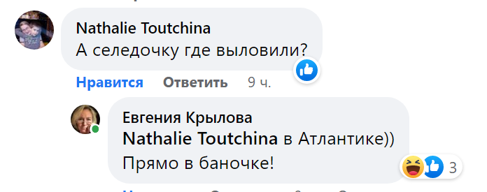 Nathalie Toutchina А селедочку где выловили? В Атлантике))
♦
Евгения Крылова  
Прямо в баночке!
♦
https://www.facebook.com/evgeniya.krylova.39/posts/pfbid0UxEr5noWCV9cNAWjTq1Q3DsAG1p4NtofVebdLZruyXDZHKA1CpXRVuRBZwkK4yBFl
