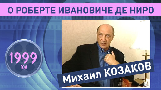 Михаил Козаков о Роберте Ивановиче Де Ниро. 1999 год