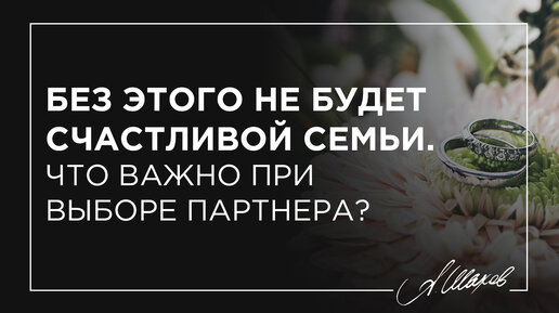 Без этого не будет счастливой семьи. Что важно при выборе партнера?