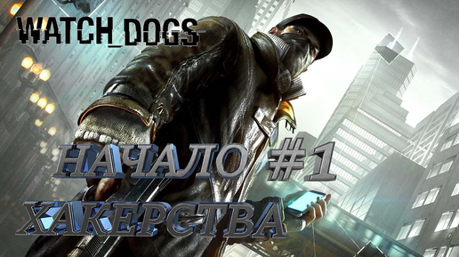 НАЧАЛО ХАКЕРСТВА► WATCH DOGS►1