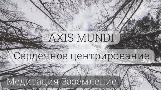 Медитация Заземление и Сердечное центрирование (Axis Mundi). Энергетическая практика