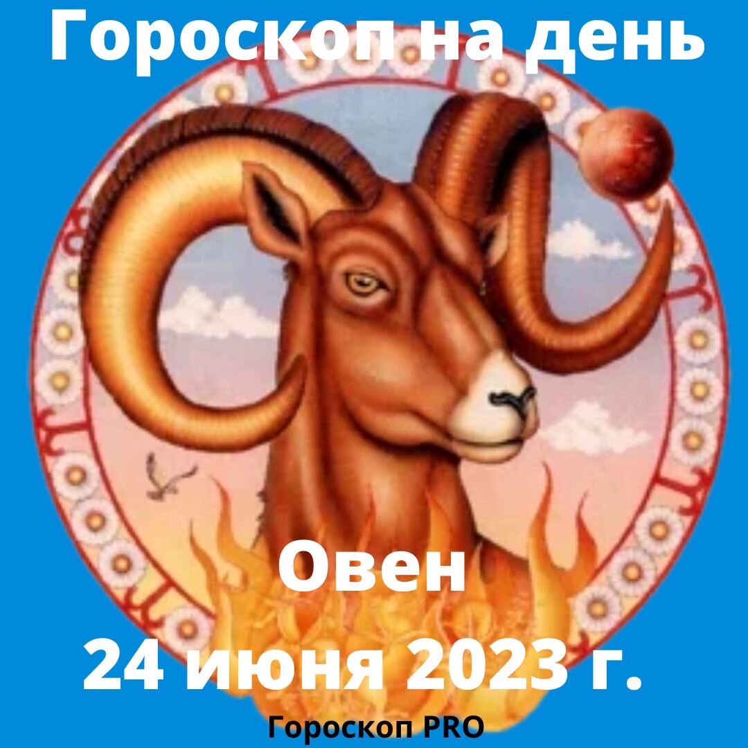 Овен. Гороскоп на сегодня, 24 июня 2023 года. | Goroskop Pro | Дзен