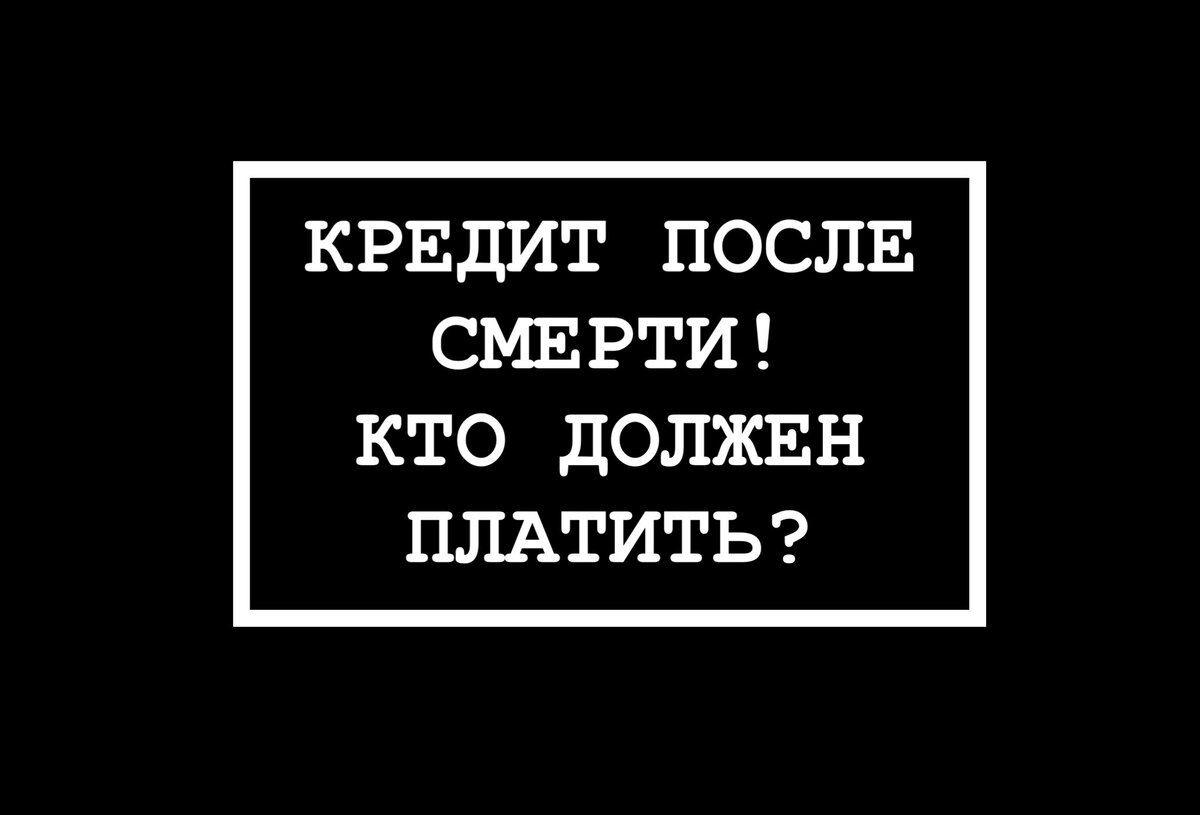 Если человек умирает — кто платит его кредит