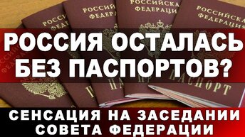 Россия осталась без паспортов? Сенсация на заседании Совета Федерации