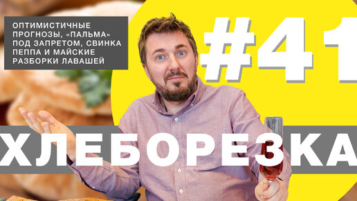 Хлеборезка #41: Оптимистичные прогнозы, «пальма» под запретом, Свинка Пеппа и майские разборки лавашей