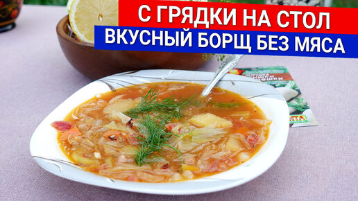 С грядки на стол - вкусный борщ без мяса