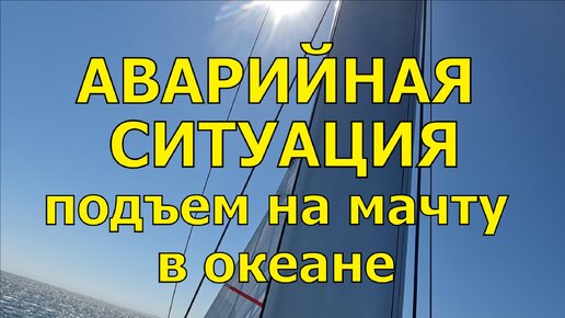 АВАРИЙНАЯ СИТУАЦИЯ. ЗАКУСИЛО ГРОТ. ПОДЪЕМ НА МАЧТУ В ОКЕАНЕ.