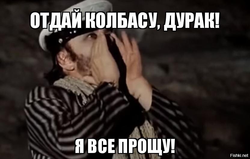 Отдай сюда. Отдай колбасу я все прощу.