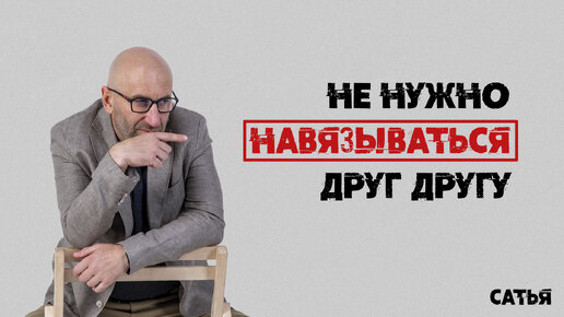 Сатья. Не нужно навязываться друг другу.