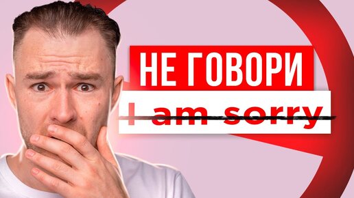 Начните звучать как носитель английского и перестаньте говорить I am sorry