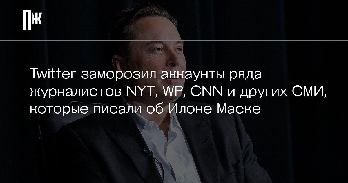     Twitter заморозил аккаунты ряда журналистов NYT, WP, CNN и других СМИ, которые писали об Илоне Маске