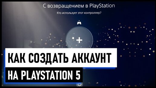 Как создать аккаунт PS5 / Можно ли использовать аккаунт от PS4 на PS5