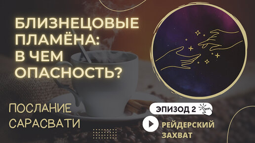 §2. Близнецовые пламёна: в чем опасность? Рейдерский захват. Послание Сарасвати Светлане