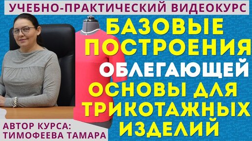 базовые построения ОБЛЕГАЮЩЕЙ основы для трикотажных изделий - уроки кройки и шитья Тимофеева Тамара