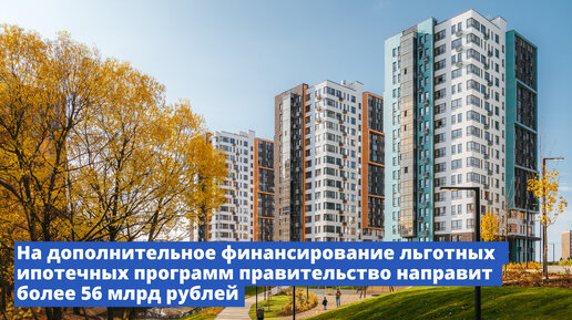 На дополнительное финансирование льготных ипотечных программ правительство направит более 56 млрд рублей