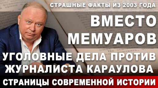 Вместо мемуаров. Уголовные дела против журналиста Караулова