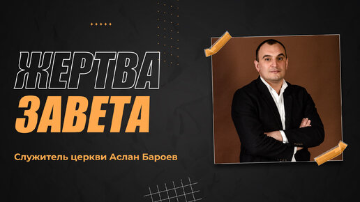 ЖЕРТВА ЗАВЕТА - служитель церкви Аслан Бароев | 12 февраля 2023 г.