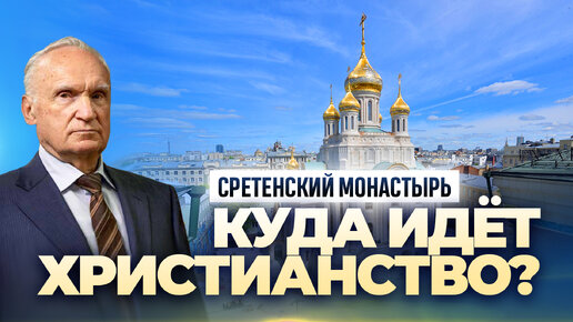 Куда идёт христианство? (Сретенский монастырь, 01.02.2023) / А.И. Осипов