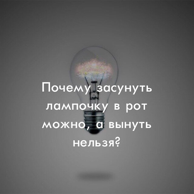 Почему в рот лампочку засунуть можно, а вынуть оттуда нельзя?