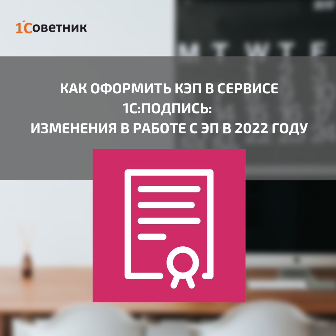 Как оформить КЭП в сервисе 1С:Подпись: изменения в работе с ЭП в 2022 году  | Первый Советник | Дзен