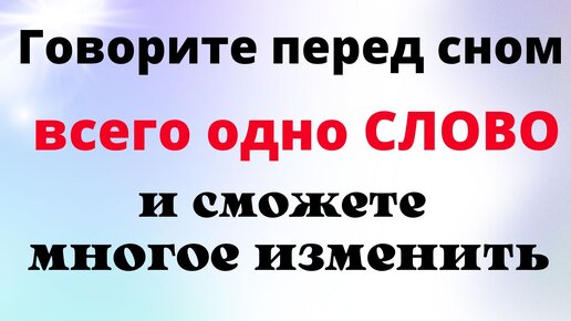 Говорите перед сном всего одно слово и многое в жизни сможете изменить в лучшую сторону.