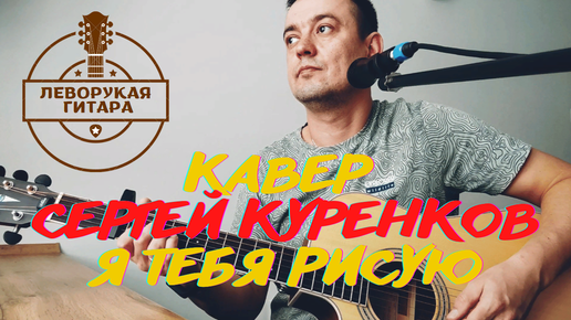 Я ТЕБЯ РИСУЮ - Сергей Куренков / кавер под гитару от левши