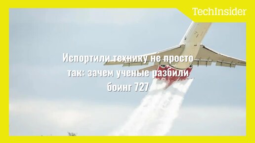 Испортили технику не просто так: зачем ученые разбили боинг 727