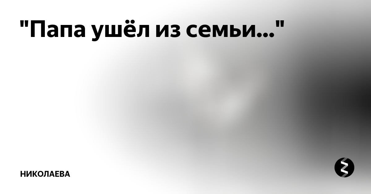 Отец ушел из семьи. Папа ушел. Что делать если папа ушел из семьи. Ушедший папа папа