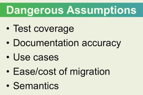 Dangerous assumptions: test coverage, documentation accuracy, use cases, ease/cost of migration, semantics. 