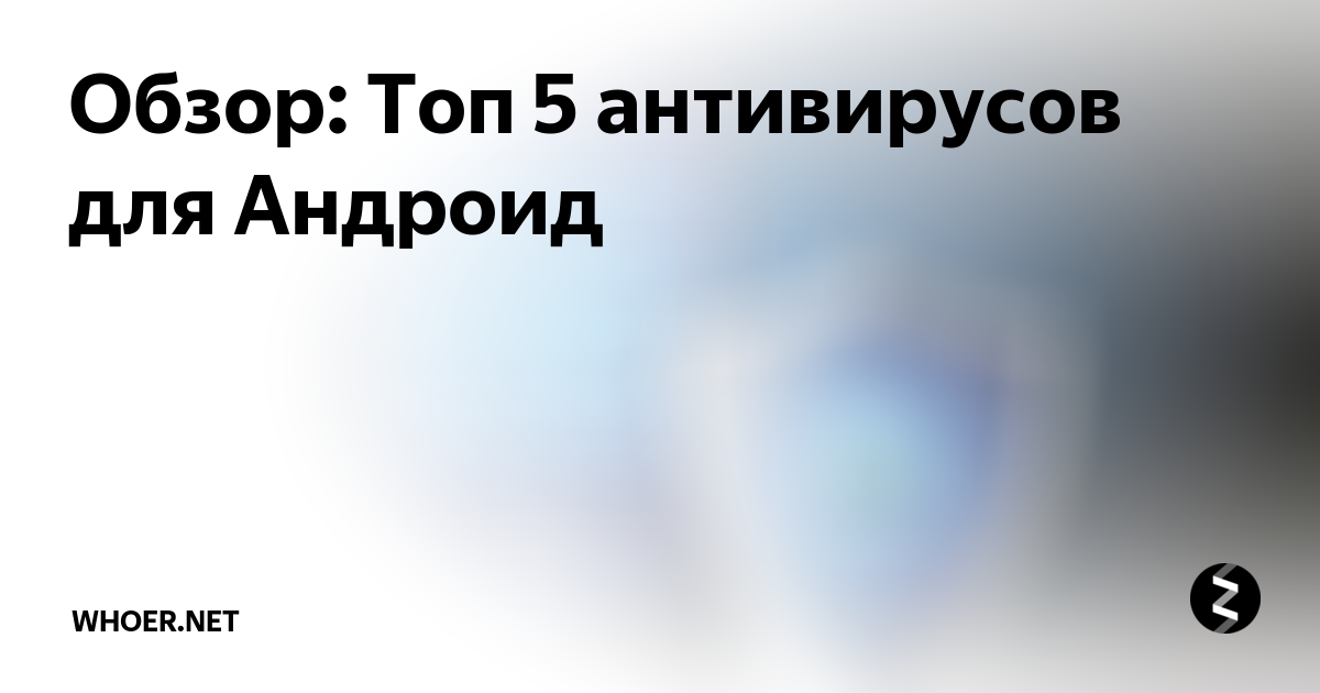 Обзор: Топ 5 антивирусов для Андроид | Whoer.net | Дзен
