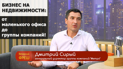 Как создать своё агентство недвижимости? Реальной историей успеха делится Дмитрий Сирый, основатель ГК Метро