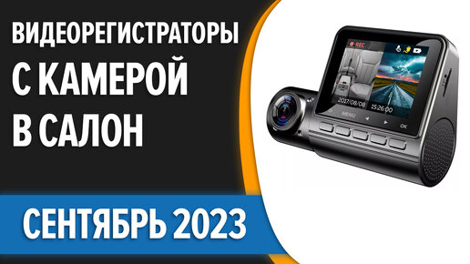 ТОП—7. Лучшие видеорегистраторы с камерой в салон. Сентябрь 2023 года. Рейтинг!