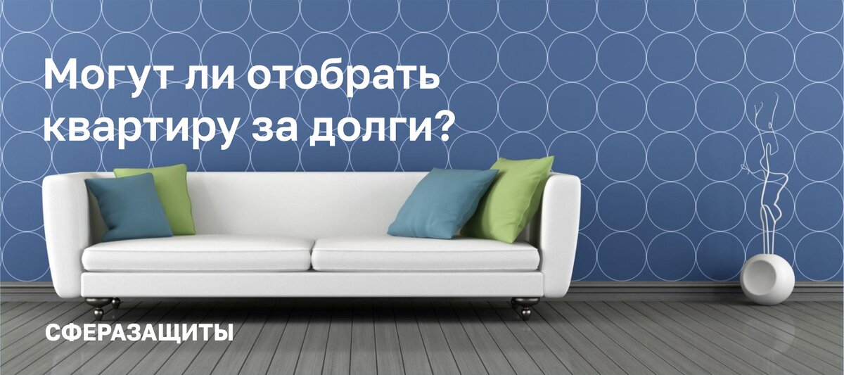 Могут отобрать квартиру за долги?  Сфера Защиты 