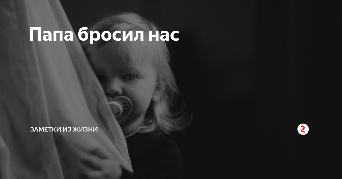 Отец зачем. Папа бросил. Папа нас бросил. Папа бросил ребенка. Папа бросил дочку.