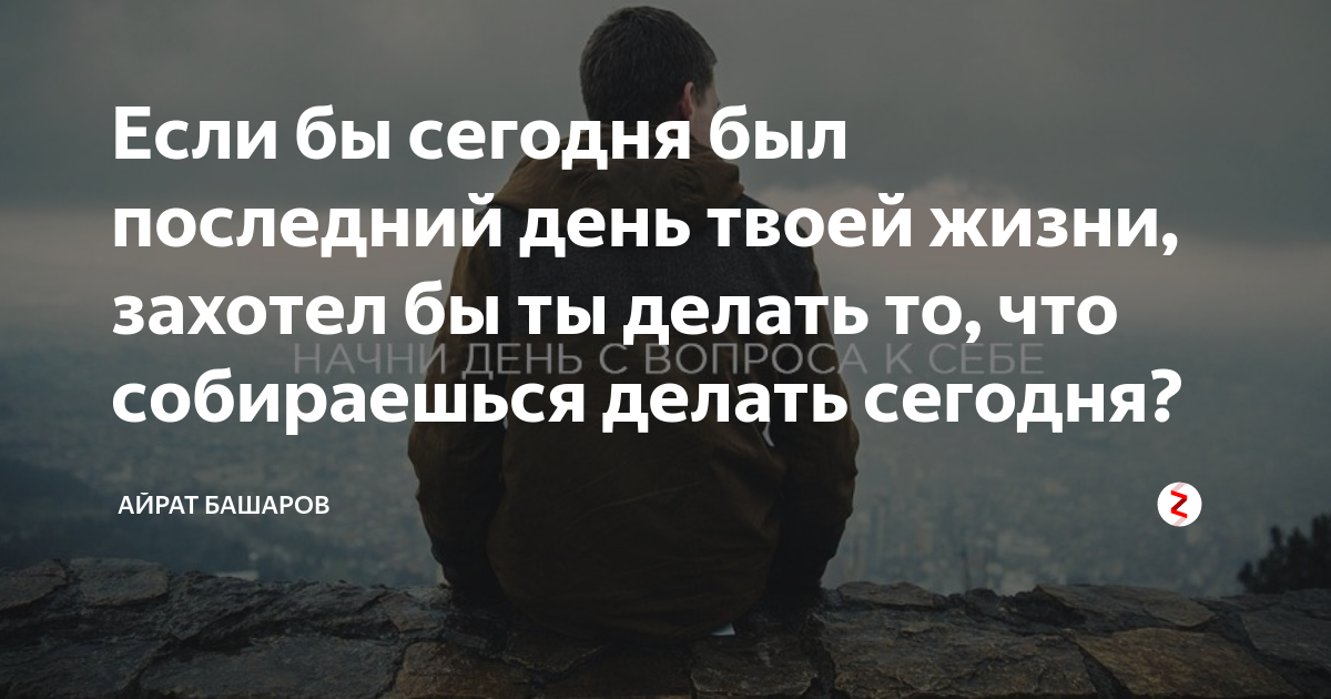 Бывает последним. Если бы сегодня был последний день. Последний день жизни. Сегодня последний день в твоей жизни. Если бы сегодняшний день был последним.