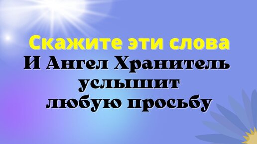 Какие слова надо сказать, чтобы Ангел Хранитель услышал просьбу. В какое время суток Ангелы слышат каждое наше слово.