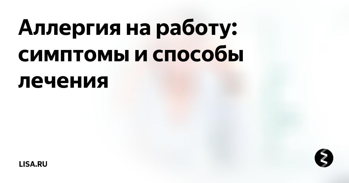 Аллергия на работу: симптомы и способы лечения | Lisa.ru | Дзен