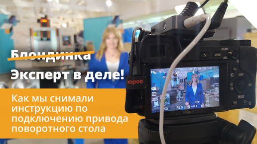 Эксперт в деле: как мы снимали инструкцию по подключению привода поворотного стола